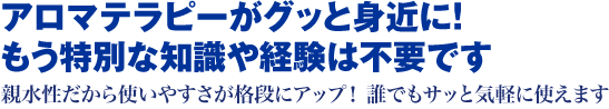 アロマテラピーがグッと身近に もう特別な知識や経験は不要です